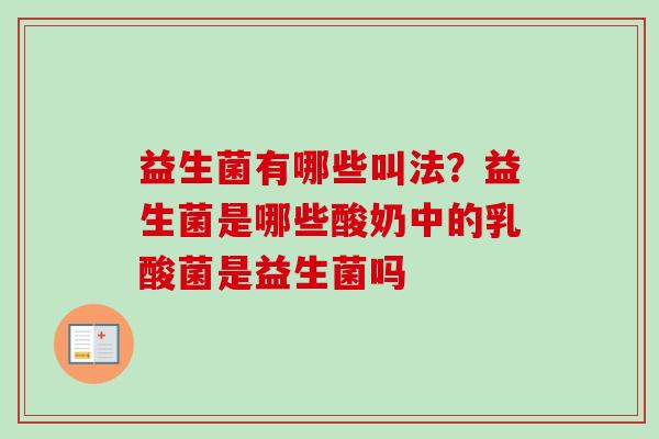 益生菌有哪些叫法？益生菌是哪些酸奶中的乳酸菌是益生菌吗