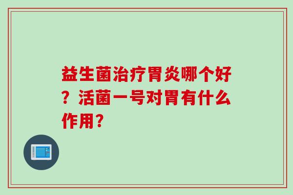 益生菌哪个好？活菌一号对胃有什么作用？