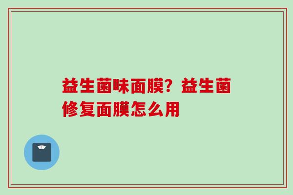 益生菌味面膜？益生菌修复面膜怎么用