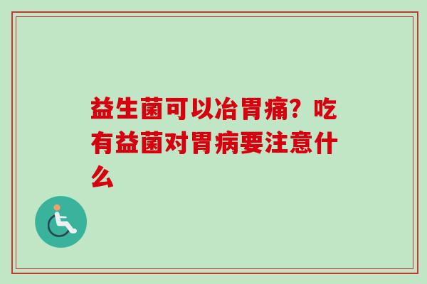 益生菌可以冶胃痛？吃有益菌对胃要注意什么