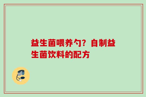 益生菌喂养勺？自制益生菌饮料的配方
