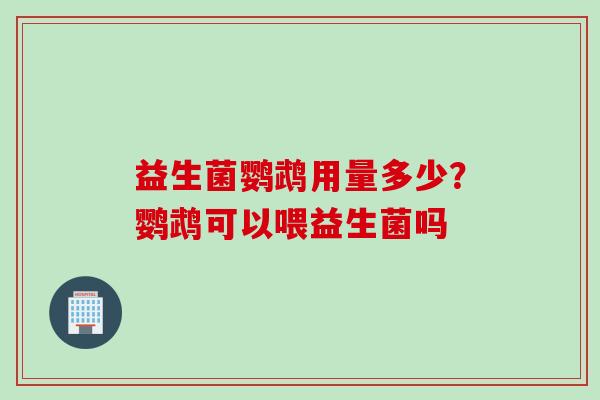 益生菌鹦鹉用量多少?鹦鹉可以喂益生菌吗 益生菌鹦鹉用量多少?鹦鹉可以喂益生菌吗