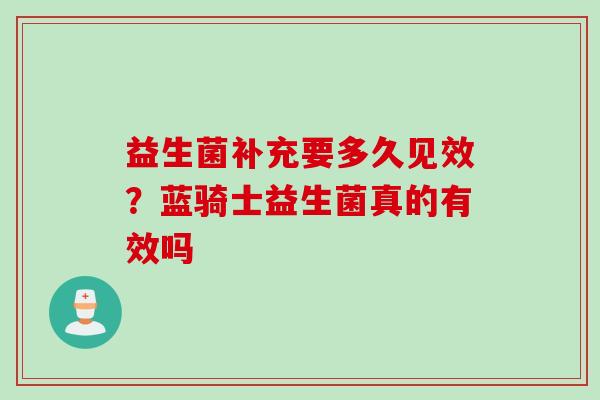 益生菌补充要多久见效?蓝骑士益生菌真的有效吗 益生菌补充要多久见效?蓝骑士益生菌真的有效吗
