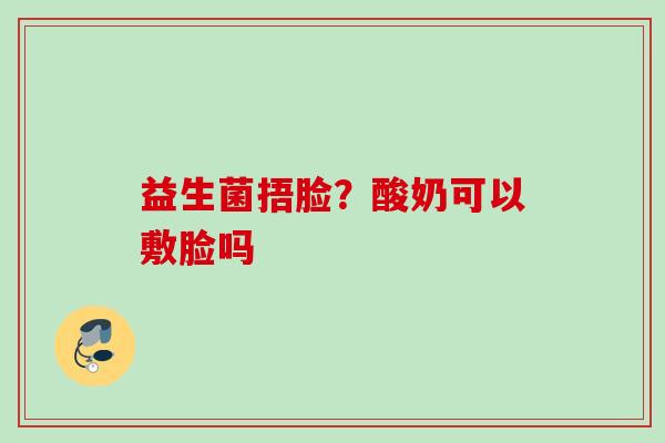 益生菌捂脸?酸奶可以敷脸吗 益生菌捂脸?酸奶可以敷脸吗