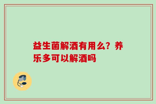 益生菌解酒有用么？养乐多可以解酒吗