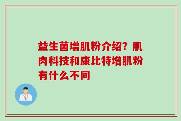 益生菌增肌粉介绍?肌肉科技和康比特增肌粉有什么不同 益生菌增肌粉介绍?肌肉科技和康比特增肌粉有什么不同