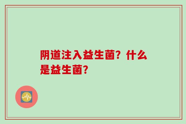 注入益生菌？什么是益生菌？