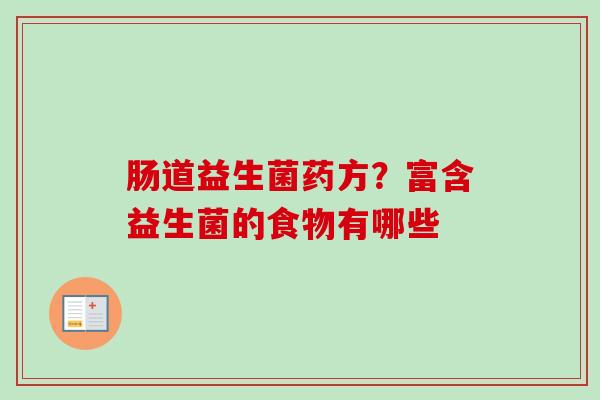 肠道益生菌药方?富含益生菌的食物有哪些 肠道益生菌药方?富含益生菌的食物有哪些