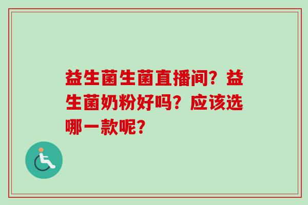 益生菌生菌直播间？益生菌奶粉好吗？应该选哪一款呢？