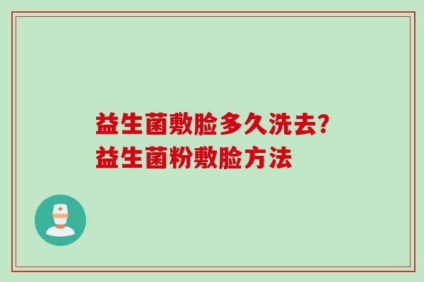 益生菌敷脸多久洗去?益生菌粉敷脸方法 益生菌敷脸多久洗去?益生菌粉敷脸方法