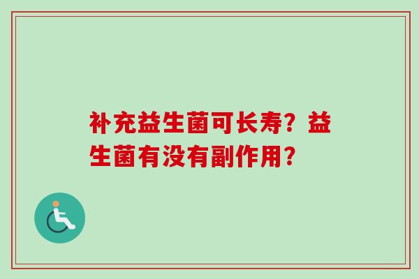 补充益生菌可长寿？益生菌有没有副作用？