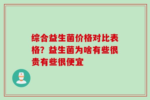 综合益生菌价格对比表格?益生菌为啥有些很贵有些很便宜 综合益生菌价格对比表格?益生菌为啥有些很贵有些很便宜