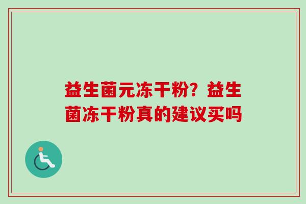 益生菌元冻干粉？益生菌冻干粉真的建议买吗