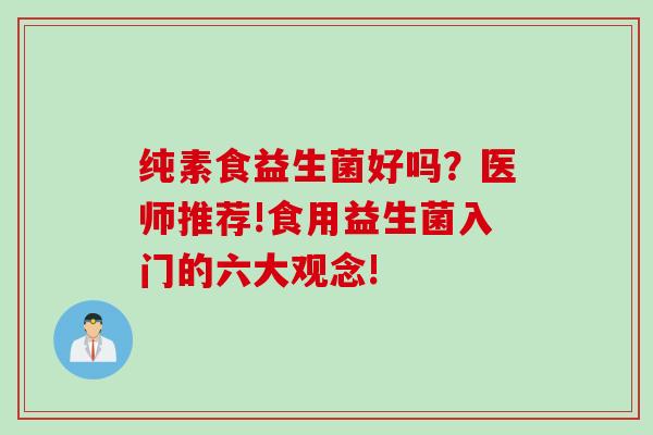 纯素食益生菌好吗?医师推荐!食用益生菌入门的六大观念! 纯素食益生菌好吗?医师推荐!食用益生菌入门的六大观念!