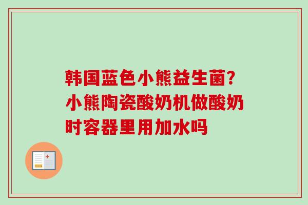 韩国蓝色小熊益生菌？小熊陶瓷酸奶机做酸奶时容器里用加水吗
