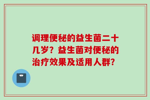 调理的益生菌二十几岁？益生菌对的效果及适用人群？
