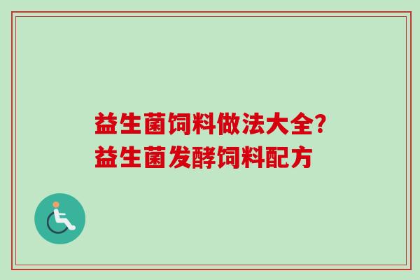 益生菌饲料做法大全?益生菌发酵饲料配方 益生菌饲料做法大全?益生菌发酵饲料配方