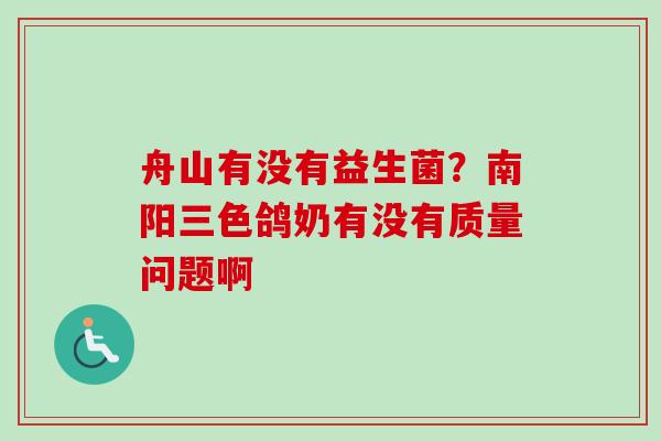 舟山有没有益生菌？南阳三色鸽奶有没有质量问题啊