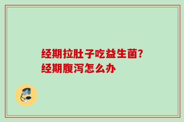 经期拉肚子吃益生菌？经期怎么办