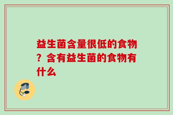 益生菌含量很低的食物?含有益生菌的食物有什么 益生菌含量很低的食物?含有益生菌的食物有什么