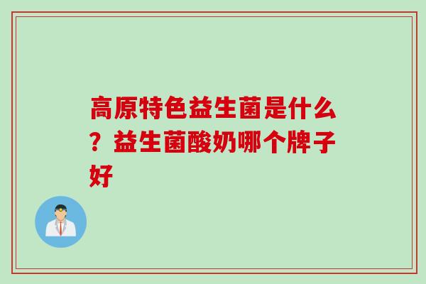高原特色益生菌是什么？益生菌酸奶哪个牌子好