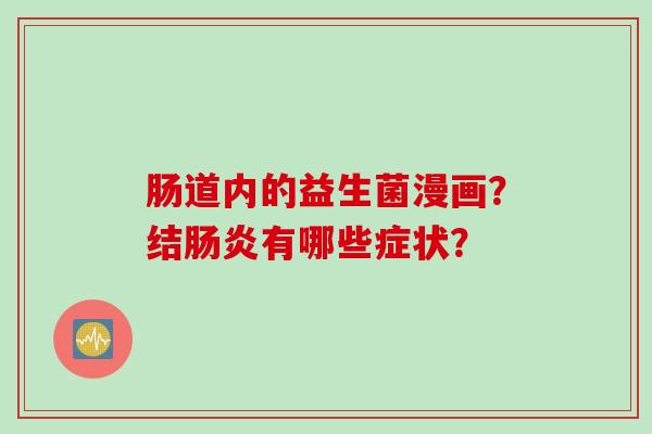 肠道内的益生菌漫画?结有哪些症状? 肠道内的益生菌漫画?结有哪些症状?