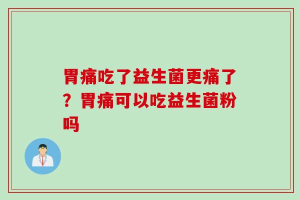 胃痛吃了益生菌更痛了？胃痛可以吃益生菌粉吗