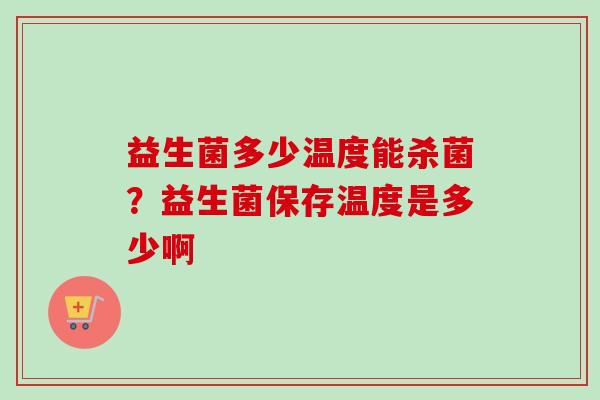 益生菌多少温度能杀菌？益生菌保存温度是多少啊