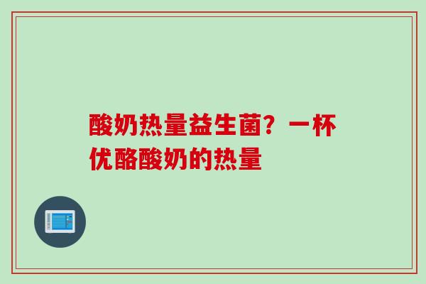 酸奶热量益生菌？一杯优酪酸奶的热量