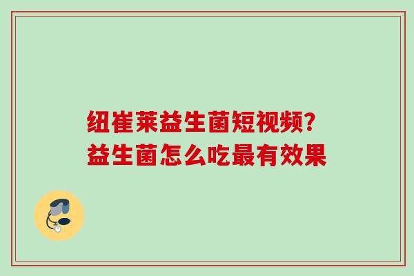 纽崔莱益生菌短视频？益生菌怎么吃有效果