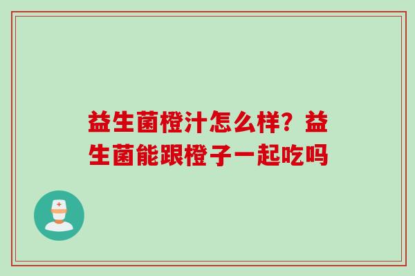 益生菌橙汁怎么样?益生菌能跟橙子一起吃吗 益生菌橙汁怎么样?益生菌能跟橙子一起吃吗