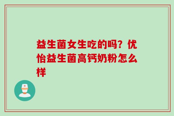 益生菌女生吃的吗？优怡益生菌高钙奶粉怎么样