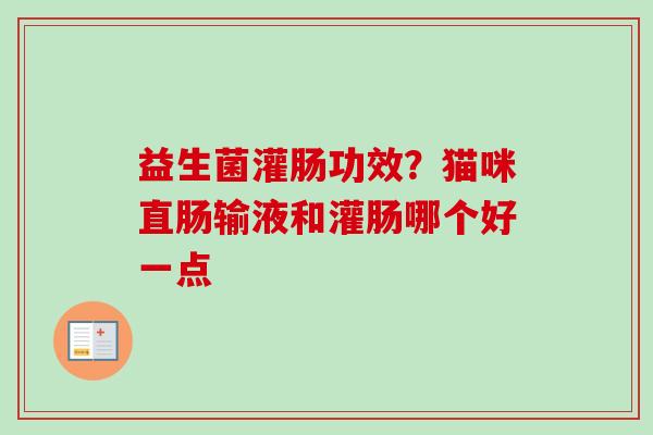 益生菌灌肠功效？猫咪直肠输液和灌肠哪个好一点