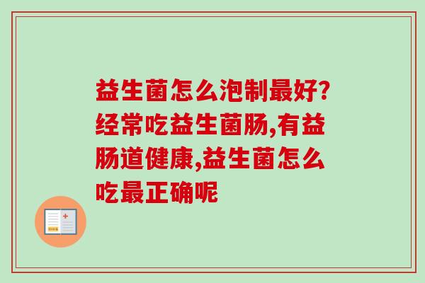 益生菌怎么泡制好？经常吃益生菌肠,有益肠道健康,益生菌怎么吃正确呢
