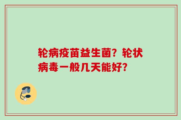 轮疫苗益生菌？轮状一般几天能好？