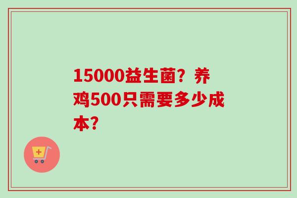 15000益生菌？养鸡500只需要多少成本？