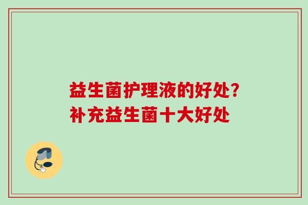 益生菌护理液的好处？补充益生菌十大好处