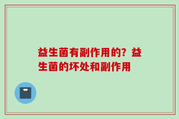 益生菌有副作用的?益生菌的坏处和副作用 益生菌有副作用的?益生菌的坏处和副作用