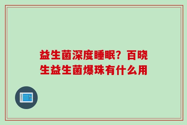 益生菌深度？百晓生益生菌爆珠有什么用