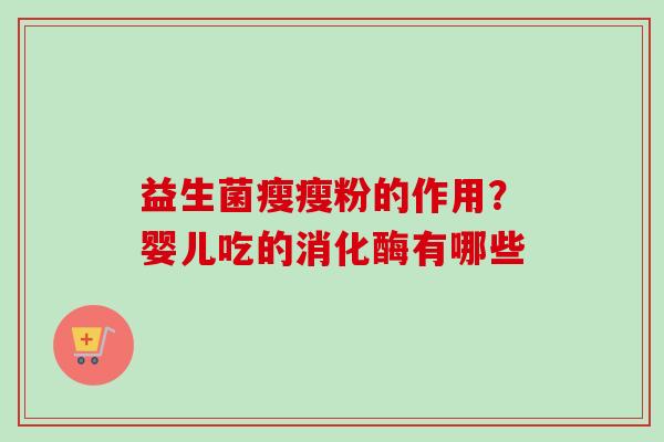 益生菌瘦瘦粉的作用？婴儿吃的消化酶有哪些