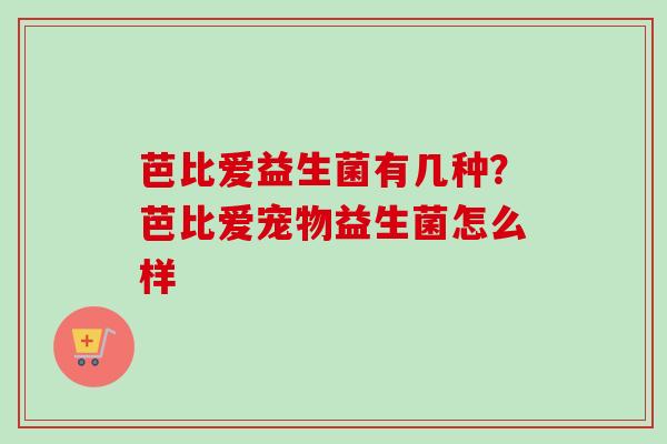 芭比爱益生菌有几种?芭比爱宠物益生菌怎么样 芭比爱益生菌有几种?芭比爱宠物益生菌怎么样