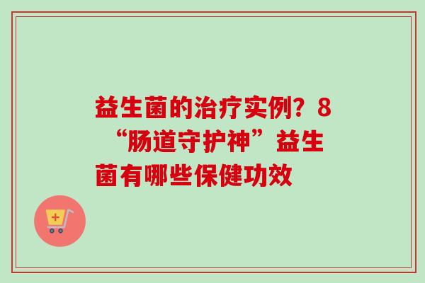 益生菌的实例？8 “肠道守护神”益生菌有哪些保健功效