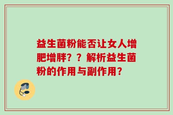 益生菌粉能否让女人增肥增胖？？解析益生菌粉的作用与副作用？