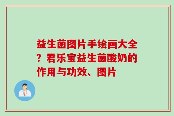 益生菌图片手绘画大全？君乐宝益生菌酸奶的作用与功效、图片