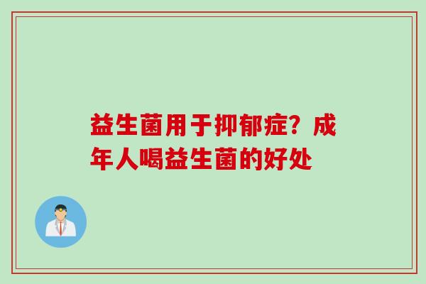 益生菌用于症?成年人喝益生菌的好处 益生菌用于症?成年人喝益生菌的好处