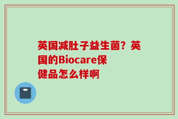 英国减肚子益生菌？英国的Biocare保健品怎么样啊