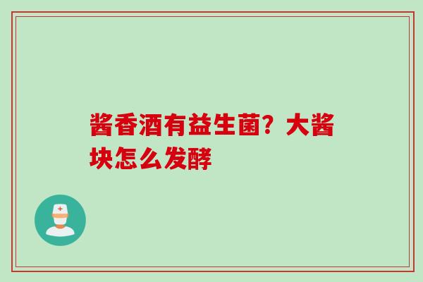 酱香酒有益生菌?大酱块怎么发酵 酱香酒有益生菌?大酱块怎么发酵