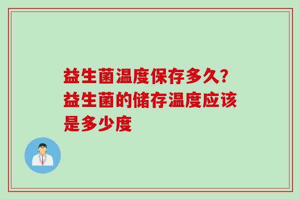 益生菌温度保存多久？益生菌的储存温度应该是多少度