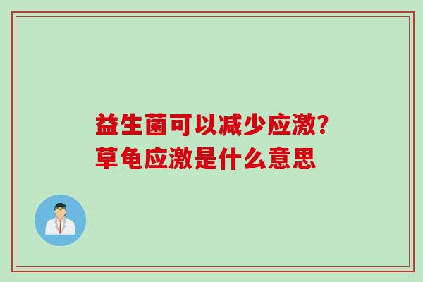 益生菌可以减少应激?草龟应激是什么意思 益生菌可以减少应激?草龟应激是什么意思