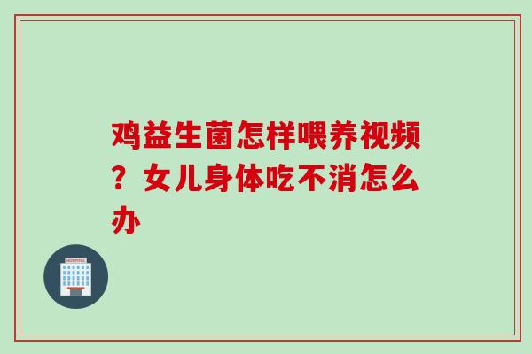 鸡益生菌怎样喂养视频？女儿身体吃不消怎么办